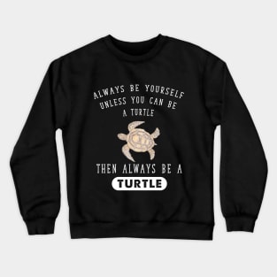 Always be yourself unless you can be a turtle then always be a turtle Crewneck Sweatshirt